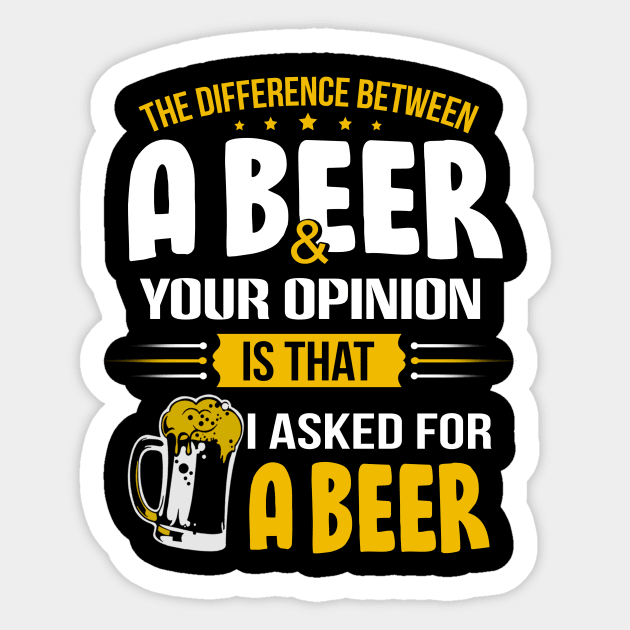 The Difference Between A Beer And Your Opinion Is That I Asked For A Beer Sticker by jonetressie